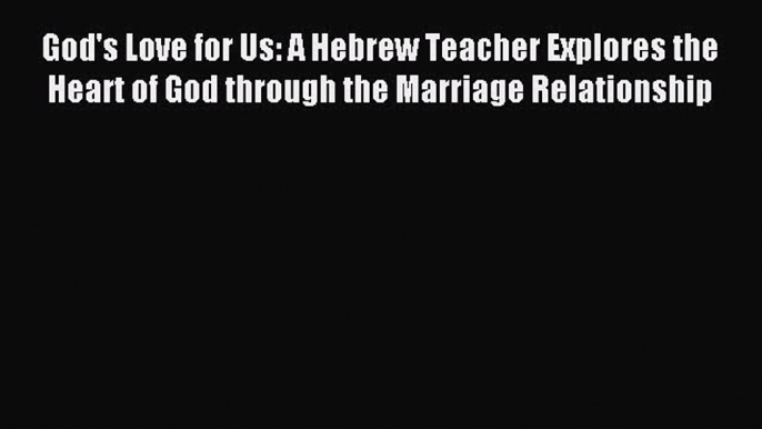 Read God's Love for Us: A Hebrew Teacher Explores the Heart of God through the Marriage Relationship