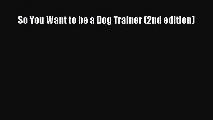 Read So You Want to be a Dog Trainer (2nd edition) Ebook Free