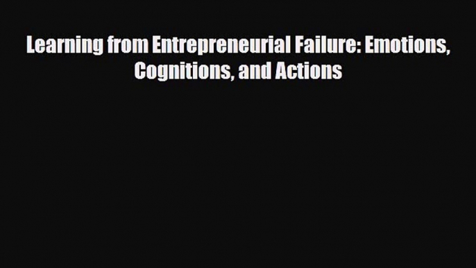 Read ‪Learning from Entrepreneurial Failure: Emotions Cognitions and Actions Ebook Free