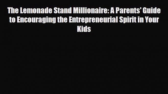 Read ‪The Lemonade Stand Millionaire: A Parents' Guide to Encouraging the Entrepreneurial Spirit