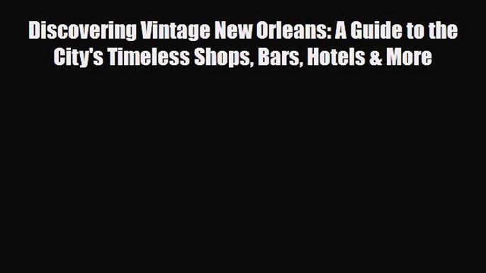 PDF Discovering Vintage New Orleans: A Guide to the City's Timeless Shops Bars Hotels & More