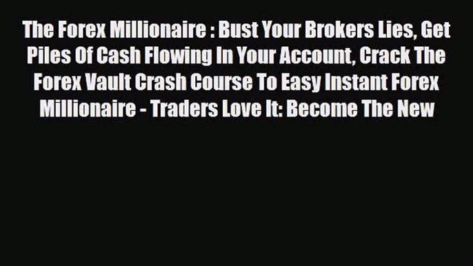 Download ‪The Forex Millionaire : Bust Your Brokers Lies Get Piles Of Cash Flowing In Your