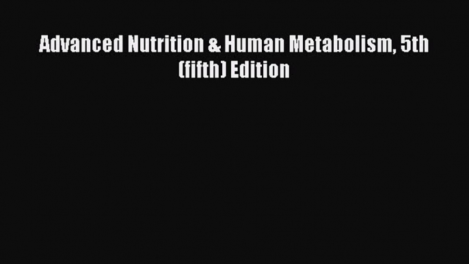 [PDF] Advanced Nutrition & Human Metabolism 5th (fifth) Edition [Read] Online