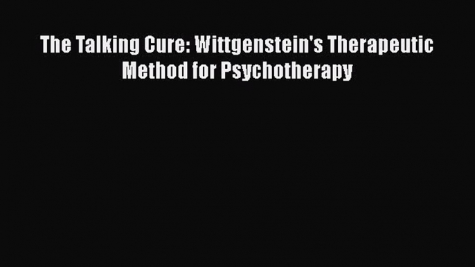 [Download] The Talking Cure: Wittgenstein's Therapeutic Method for Psychotherapy [Download]