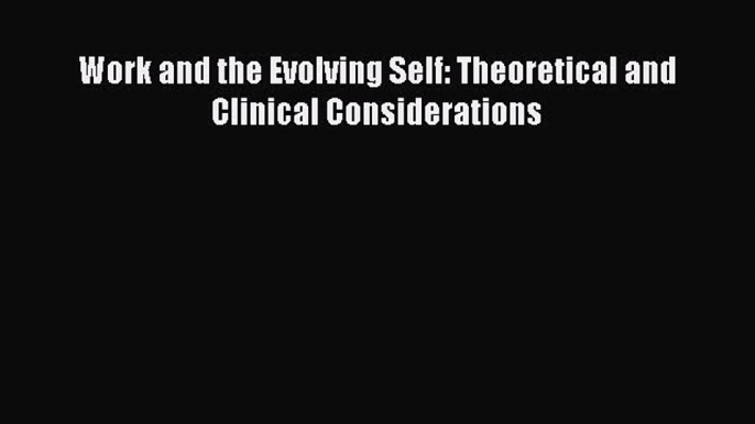 [PDF] Work and the Evolving Self: Theoretical and Clinical Considerations [Download] Full Ebook