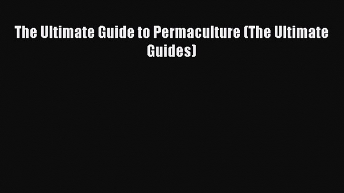 [Download PDF] The Ultimate Guide to Permaculture (The Ultimate Guides) Ebook Online