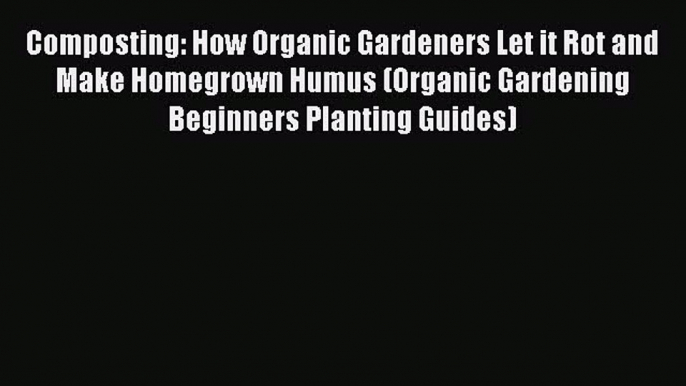 [Download PDF] Composting: How Organic Gardeners Let it Rot and Make Homegrown Humus (Organic