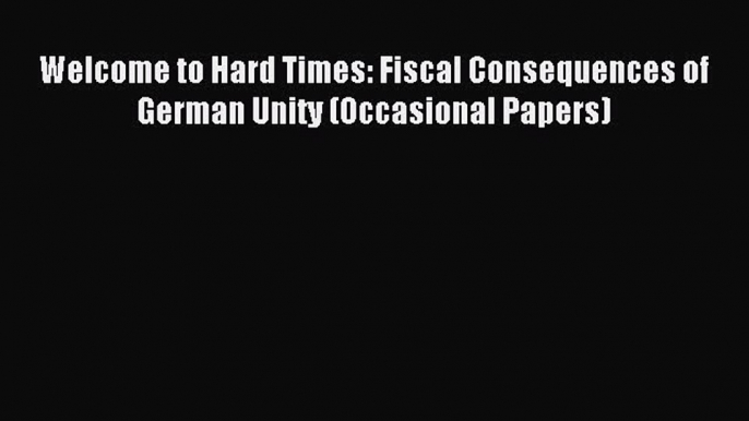 Read Welcome to Hard Times: Fiscal Consequences of German Unity (Occasional Papers) Ebook Free