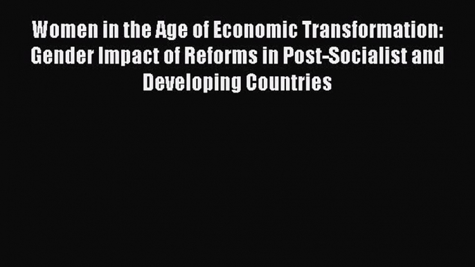 Read Women in the Age of Economic Transformation: Gender Impact of Reforms in Post-Socialist