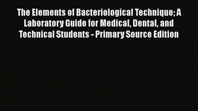 Read The Elements of Bacteriological Technique A Laboratory Guide for Medical Dental and Technical