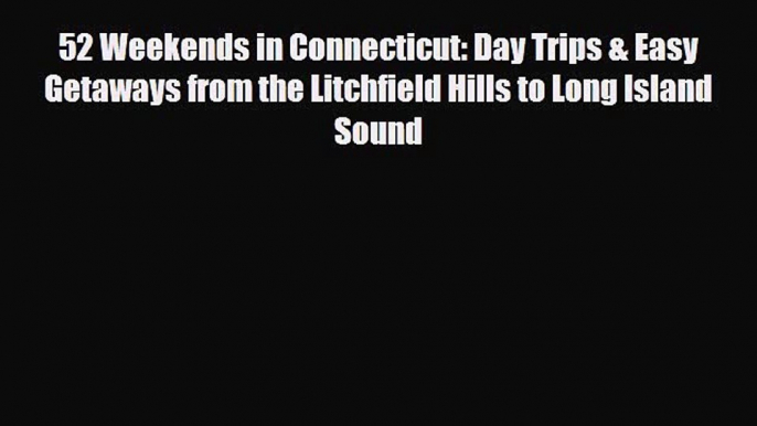 PDF 52 Weekends in Connecticut: Day Trips & Easy Getaways from the Litchfield Hills to Long