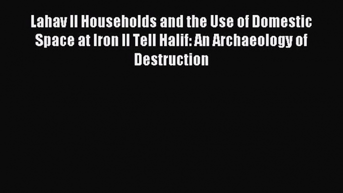 Read Lahav II Households and the Use of Domestic Space at Iron II Tell Halif: An Archaeology