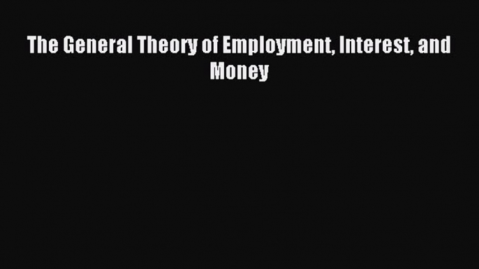 Read The General Theory of Employment Interest and Money Ebook Free