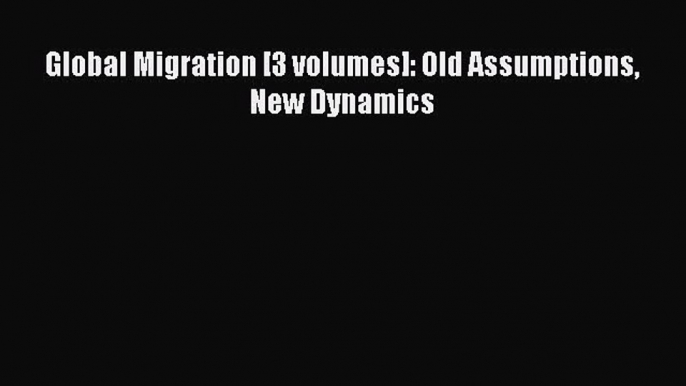 Read Global Migration [3 volumes]: Old Assumptions New Dynamics PDF Free