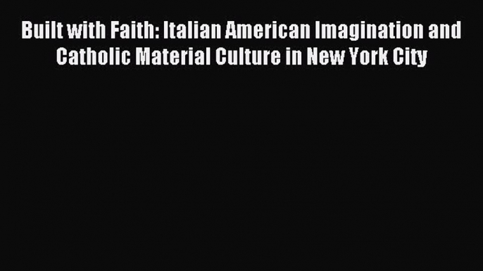 Read Built with Faith: Italian American Imagination and Catholic Material Culture in New York