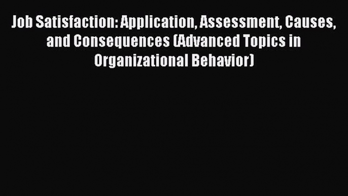 Read Job Satisfaction: Application Assessment Causes and Consequences (Advanced Topics in Organizational