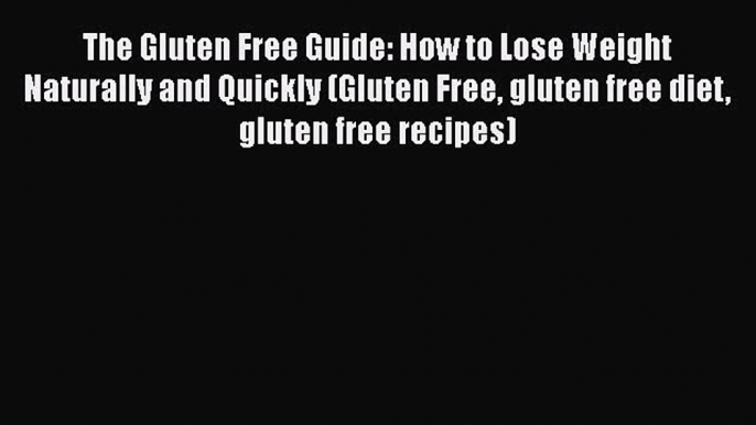 Read The Gluten Free Guide: How to Lose Weight Naturally and Quickly (Gluten Free gluten free