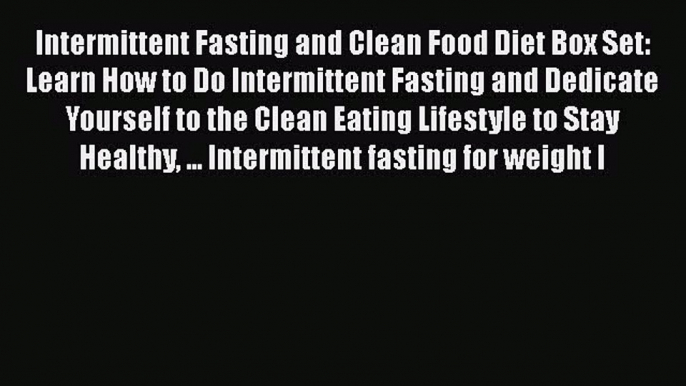 Read Intermittent Fasting and Clean Food Diet Box Set: Learn How to Do Intermittent Fasting