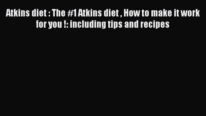 Read Atkins diet : The #1 Atkins diet  How to make it work for you !: including tips and recipes