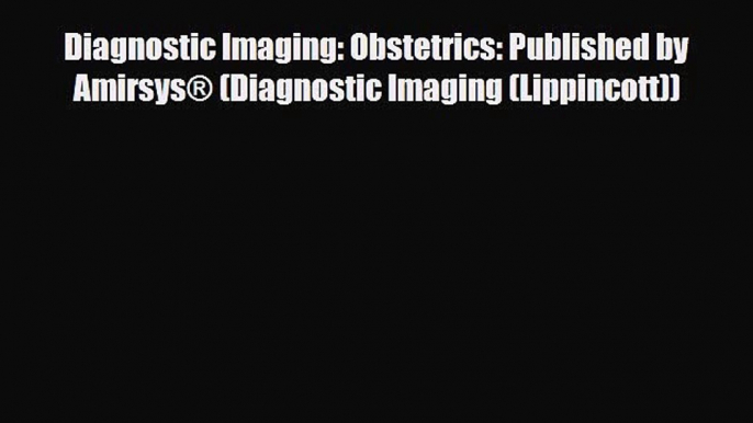 Download Diagnostic Imaging: Obstetrics: Published by Amirsys® (Diagnostic Imaging (Lippincott))