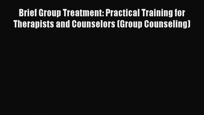 [PDF] Brief Group Treatment: Practical Training for Therapists and Counselors (Group Counseling)