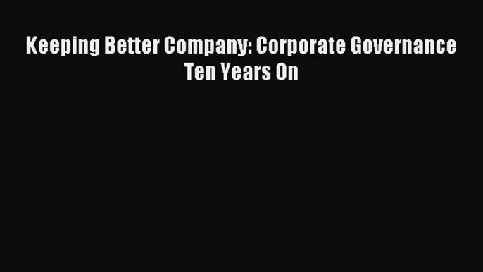 Read Keeping Better Company: Corporate Governance Ten Years On Ebook Free