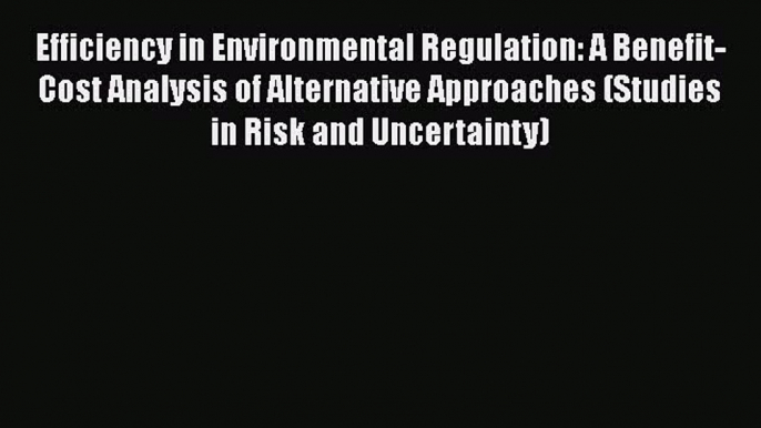 PDF Efficiency in Environmental Regulation: A Benefit-Cost Analysis of Alternative Approaches