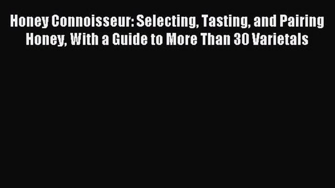 Download Honey Connoisseur: Selecting Tasting and Pairing Honey With a Guide to More Than 30