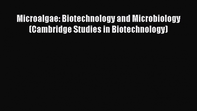 Download Microalgae: Biotechnology and Microbiology (Cambridge Studies in Biotechnology) PDF