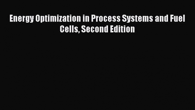 Download Energy Optimization in Process Systems and Fuel Cells Second Edition  EBook