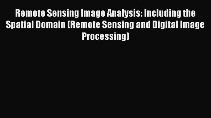 Download Remote Sensing Image Analysis: Including the Spatial Domain (Remote Sensing and Digital