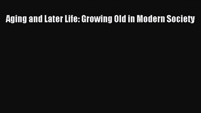 Download Aging and Later Life: Growing Old in Modern Society Ebook Online