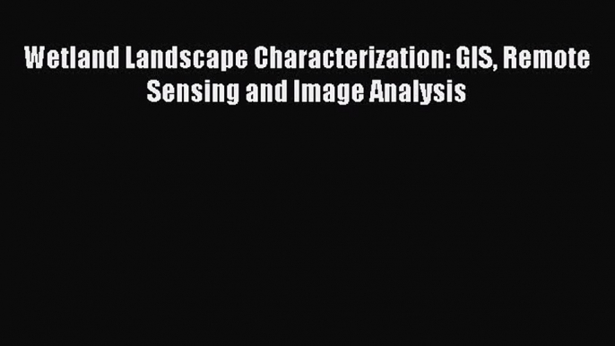 Read Wetland Landscape Characterization: GIS Remote Sensing and Image Analysis Ebook Online