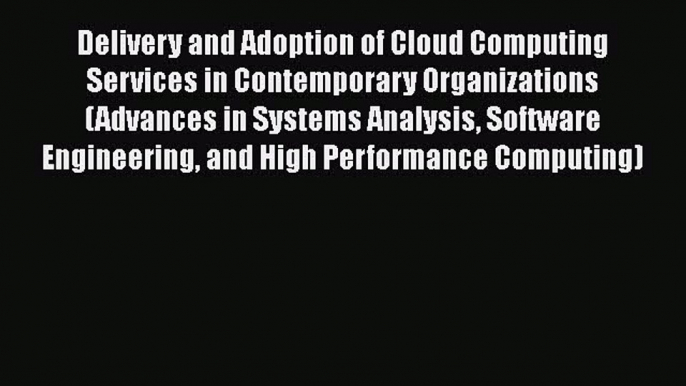 Download Delivery and Adoption of Cloud Computing Services in Contemporary Organizations (Advances