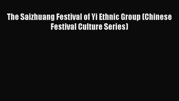 Download The Saizhuang Festival of Yi Ethnic Group (Chinese Festival Culture Series) Ebook