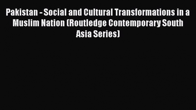 Download Pakistan - Social and Cultural Transformations in a Muslim Nation (Routledge Contemporary