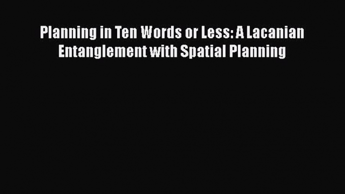 Download Planning in Ten Words or Less: A Lacanian Entanglement with Spatial Planning Ebook