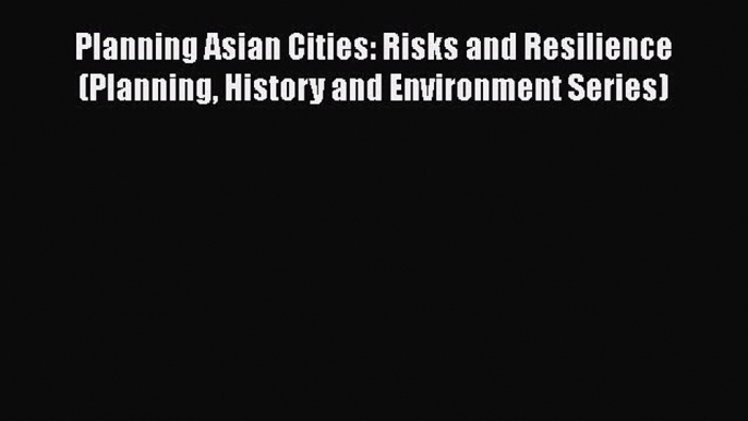 Download Planning Asian Cities: Risks and Resilience (Planning History and Environment Series)