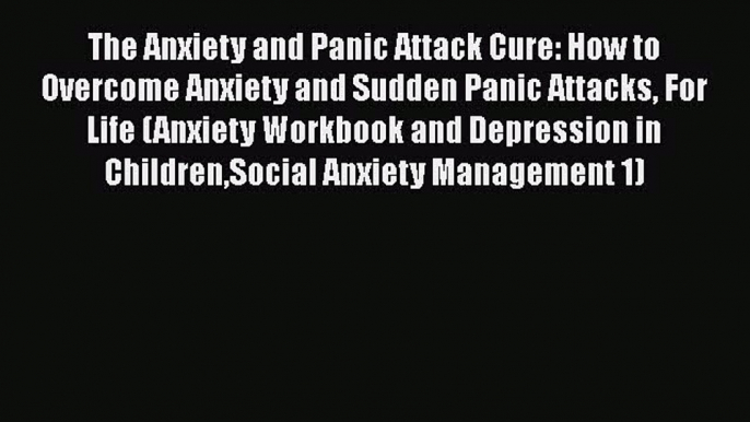 Read The Anxiety and Panic Attack Cure: How to Overcome Anxiety and Sudden Panic Attacks For