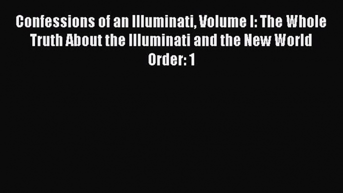 Read Confessions of an Illuminati Volume I: The Whole Truth About the Illuminati and the New