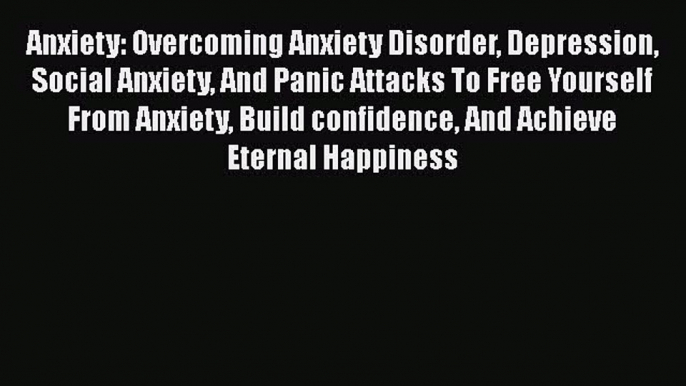 Read Anxiety: Overcoming Anxiety Disorder Depression Social Anxiety And Panic Attacks To Free