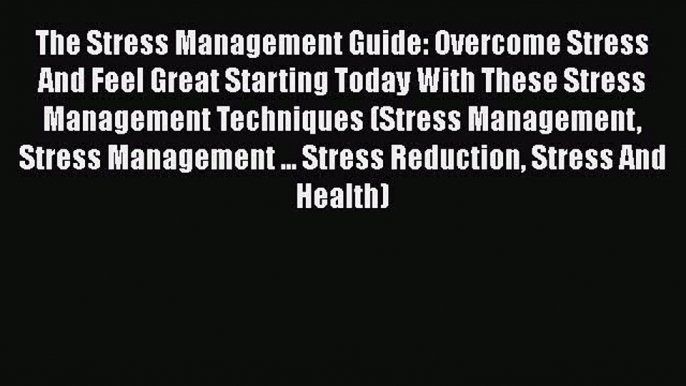 Read The Stress Management Guide: Overcome Stress And Feel Great Starting Today With These