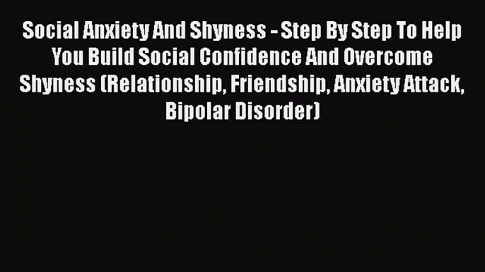 Read Social Anxiety And Shyness - Step By Step To Help You Build Social Confidence And Overcome