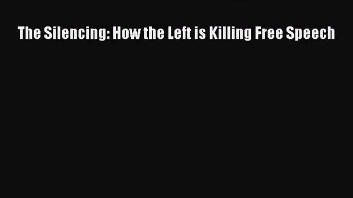 Download The Silencing: How the Left is Killing Free Speech PDF Free