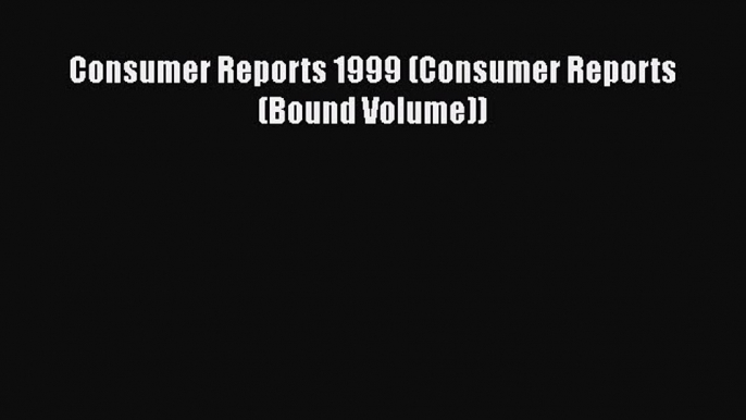 Read Consumer Reports 1999 (Consumer Reports (Bound Volume)) Ebook Online