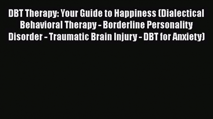 Read DBT Therapy: Your Guide to Happiness (Dialectical Behavioral Therapy - Borderline Personality