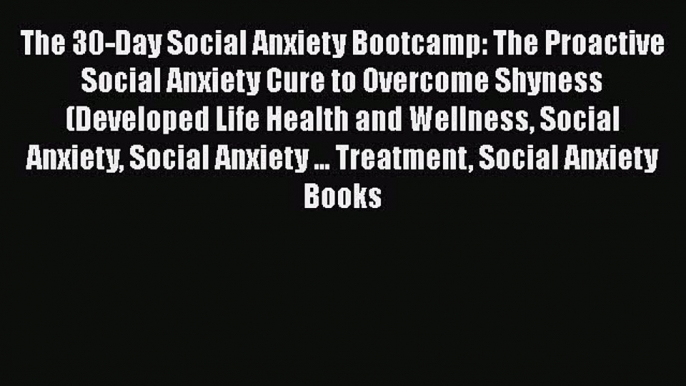 Read The 30-Day Social Anxiety Bootcamp: The Proactive Social Anxiety Cure to Overcome Shyness