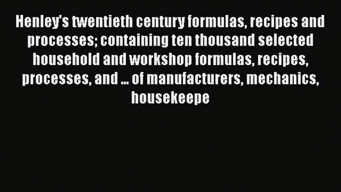 Read Henley's twentieth century formulas recipes and processes containing ten thousand selected