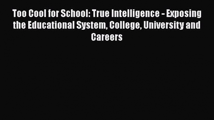 Read Too Cool for School: True Intelligence - Exposing the Educational System College University