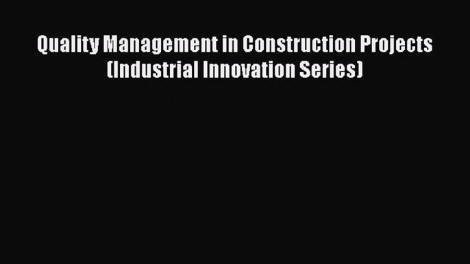 Download Quality Management in Construction Projects (Industrial Innovation Series) Ebook Online